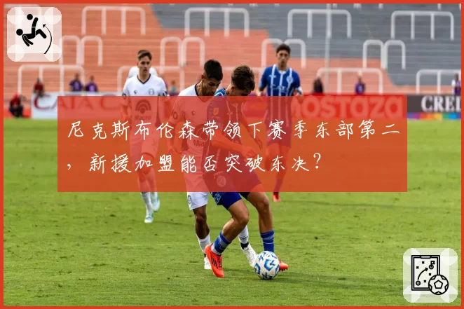 尼克斯布伦森带领下赛季东部第二，新援加盟能否突破东决？