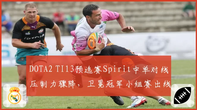 DOTA2 TI13预选赛Spirit中单对线压制力骤降，卫冕冠军小组赛出线存隐忧