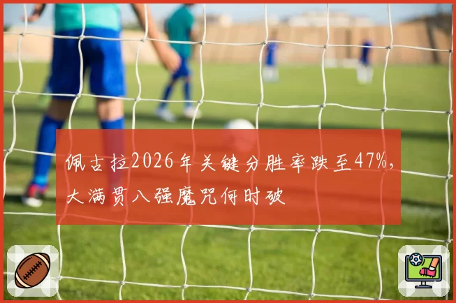 佩古拉2026年关键分胜率跌至47%,大满贯八强魔咒何时破