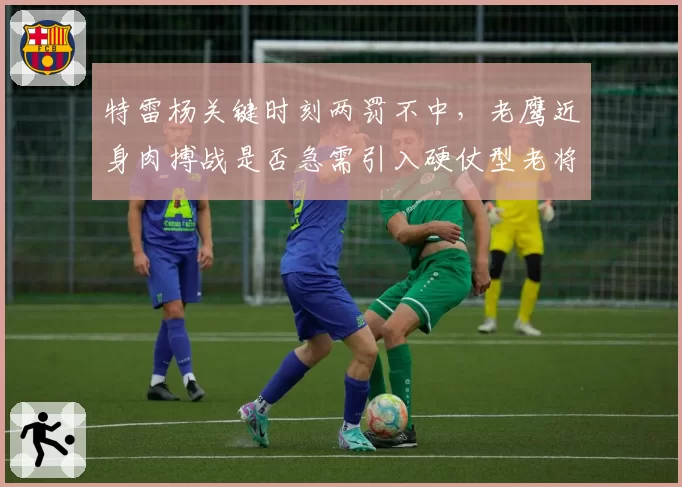 特雷杨关键时刻两罚不中,老鹰近身肉搏战是否急需引入硬仗型老将?