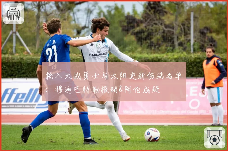 抢八大战勇士与太阳更新伤病名单：穆迪巴特勒报销&阿伦成疑