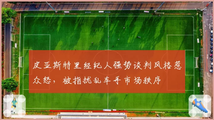 皮亚斯特里经纪人强势谈判风格惹众怒，被指扰乱车手市场秩序