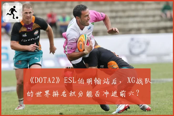 《DOTA2》ESL伯明翰站后，XG战队的世界排名积分能否冲进前六？