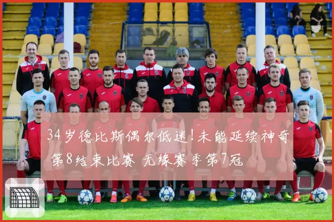 34岁德比斯偶尔低迷!未能延续神奇 第8结束比赛 无缘赛季第7冠