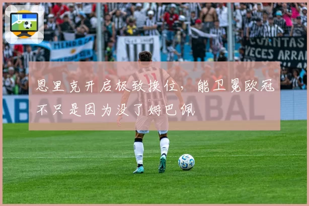 恩里克开启极致换位，能卫冕欧冠不只是因为没了姆巴佩
