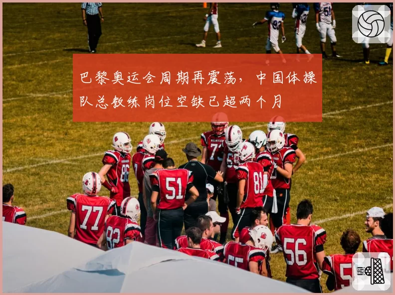 巴黎奥运会周期再震荡,中国体操队总教练岗位空缺已超两个月