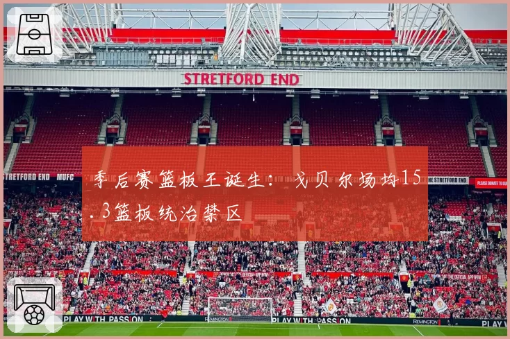 季后赛篮板王诞生：戈贝尔场均15.3篮板统治禁区