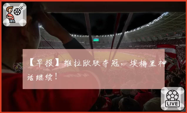 【早报】维拉欧联夺冠，埃梅里神话继续！