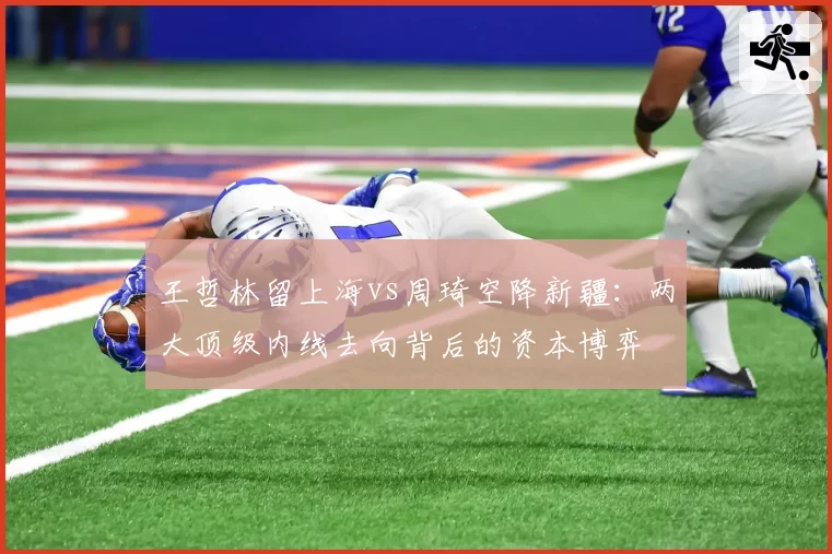 王哲林留上海vs周琦空降新疆：两大顶级内线去向背后的资本博弈