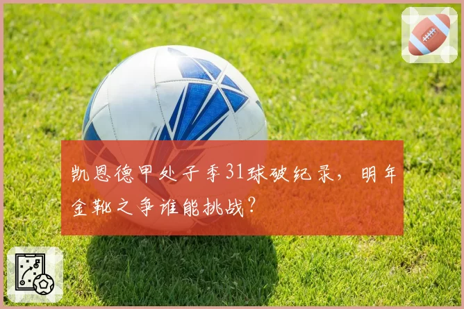 凯恩德甲处子季31球破纪录,明年金靴之争谁能挑战?