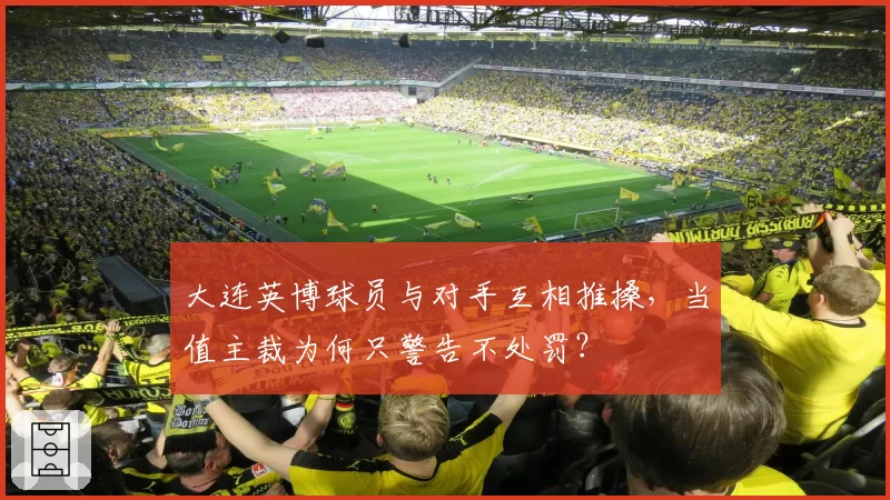大连英博球员与对手互相推搡，当值主裁为何只警告不处罚？