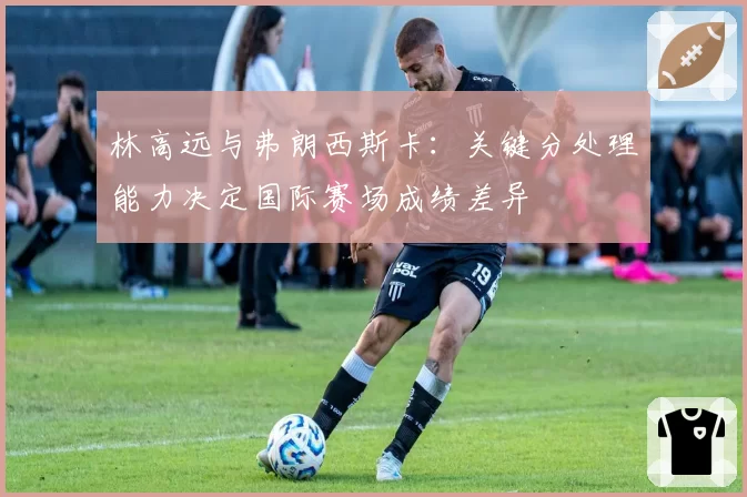 林高远与弗朗西斯卡：关键分处理能力决定国际赛场成绩差异