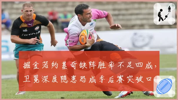 掘金若约基奇缺阵胜率不足四成，卫冕深度隐患恐成季后赛突破口