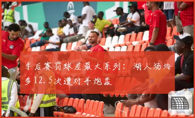季后赛罚球差最大系列:湖人场均多12.5次遭对手炮轰