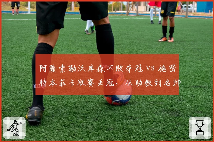阿隆索勒沃库森不败夺冠 vs 施密特本菲卡联赛丢冠，从助教到名帅的距离有多远