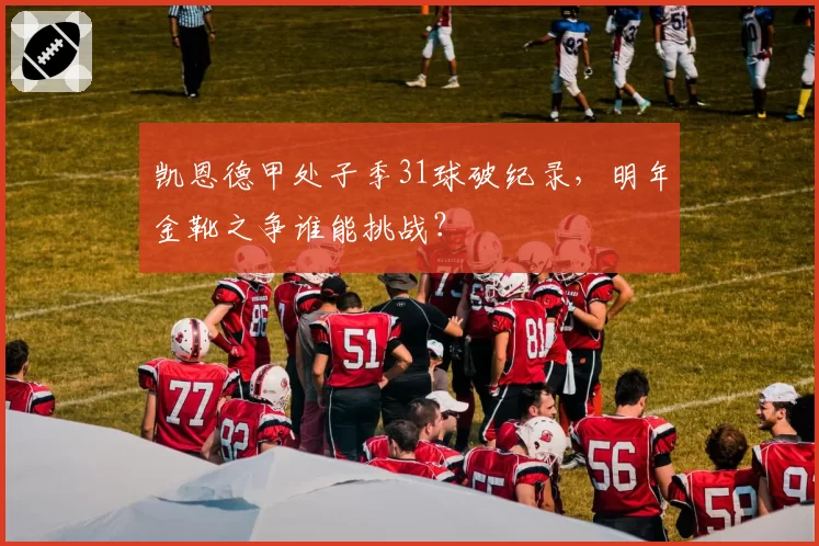 凯恩德甲处子季31球破纪录，明年金靴之争谁能挑战？