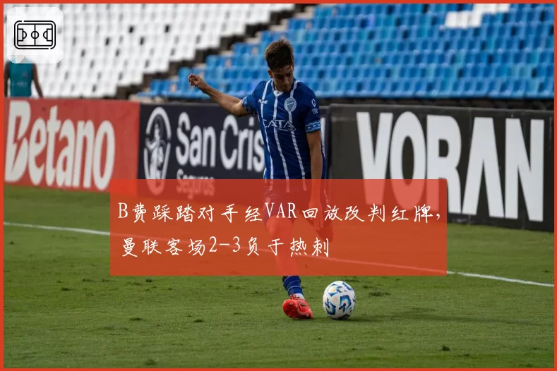 B费踩踏对手经VAR回放改判红牌，曼联客场2-3负于热刺